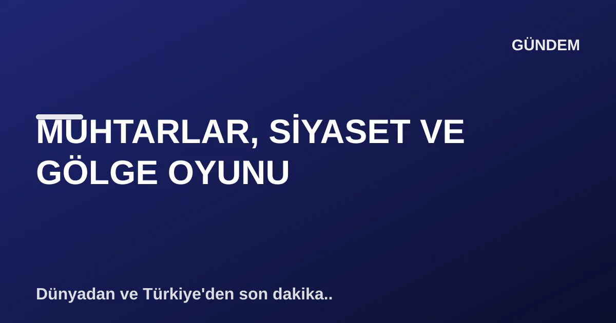 MUHTARLAR, SİYASET VE GÖLGE OYUNU MUHTARLAR, SİYASET VE GÖLGE OYUNU