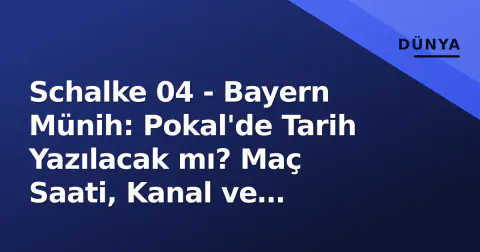Schalke 04 - Bayern Münih: Pokal'de Tarih Yazılacak mı? Maç Saati, Kanal ve 'Devrim' Tartışması