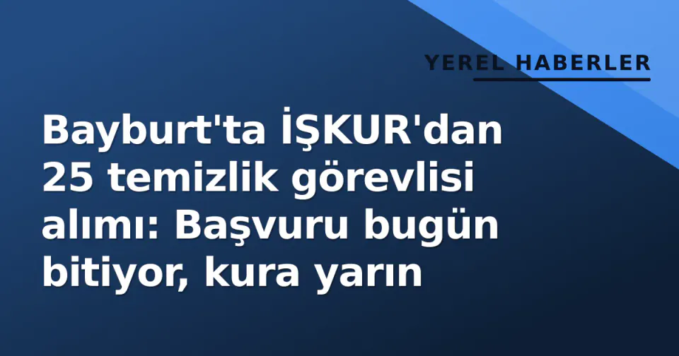 Bayburt'ta İŞKUR'dan 25 temizlik görevlisi alımı: Başvuru bugün bitiyor, kura yarın görseli