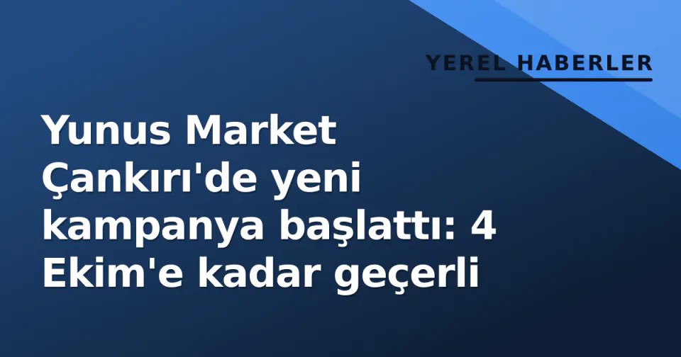 Yunus Market Çankırı'de yeni kampanya başlattı: 4 Ekim'e kadar geçerli görseli