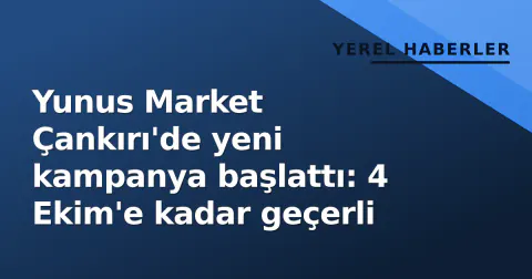 Yunus Market Çankırı'de yeni kampanya başlattı: 4 Ekim'e kadar geçerli