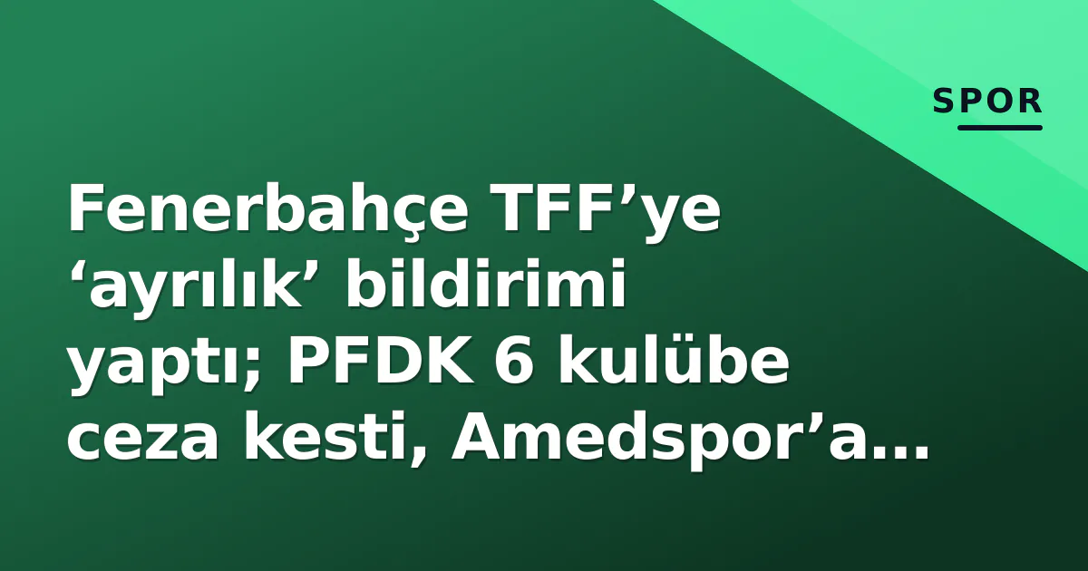 Fenerbahçe TFF’ye ‘ayrılık’ bildirimi yaptı; PFDK 6 kulübe ceza kesti, Amedspor’a şok kararı Fenerbahçe TFF’ye ‘ayrılık’ bildirimi yaptı; PFDK 6 kulübe ceza kesti, Amedspor’a şok kararı