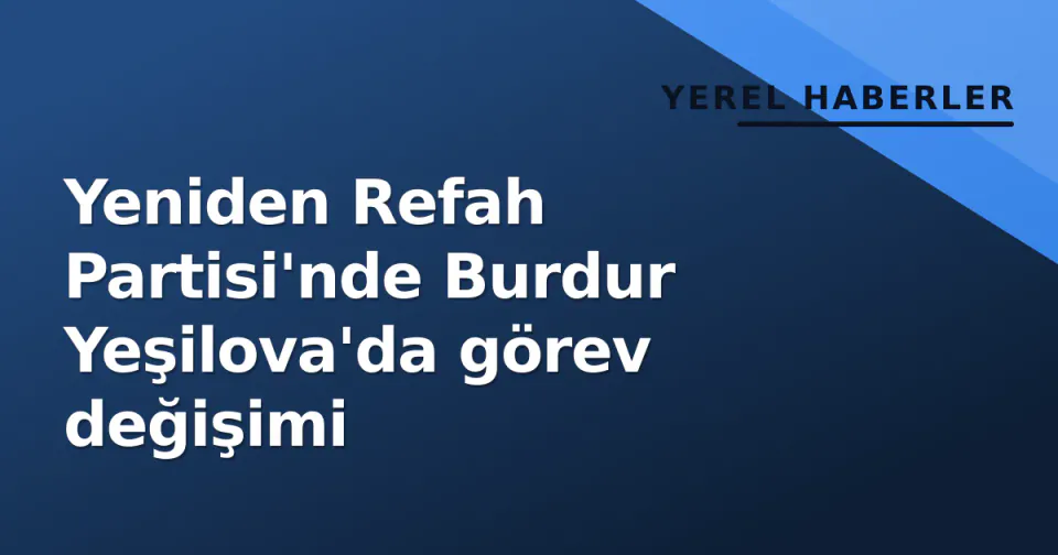 Yeniden Refah Partisi'nde Burdur Yeşilova'da görev değişimi görseli
