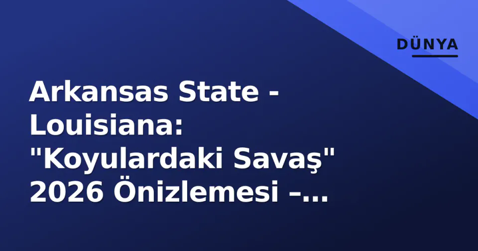 Arkansas State - Louisiana: "Koyulardaki Savaş" 2026 Önizlemesi – Harsin mi Desormeaux mu? görseli