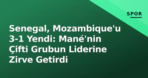 Senegal, Mozambique'u 3-1 Yendi: Mané'nin Çifti Grubun Liderine Zirve Getirdi