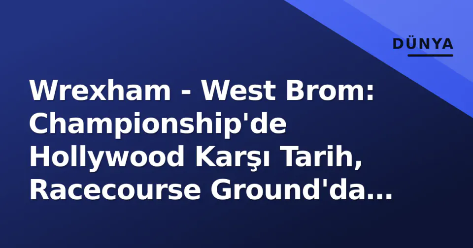 Wrexham - West Brom: Championship'de Hollywood Karşı Tarih, Racecourse Ground'da Kritikal Mücadele görseli
