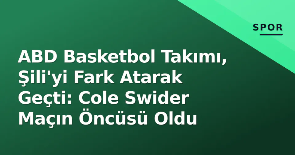 ABD Basketbol Takımı, Şili'yi Fark Atarak Geçti: Cole Swider Maçın Öncüsü Oldu görseli