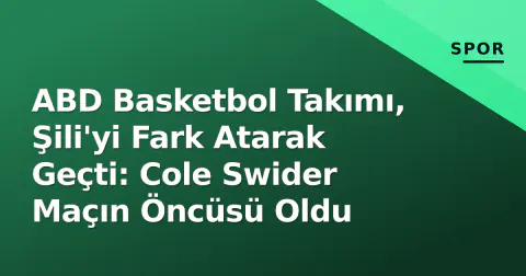 ABD Basketbol Takımı, Şili'yi Fark Atarak Geçti: Cole Swider Maçın Öncüsü Oldu