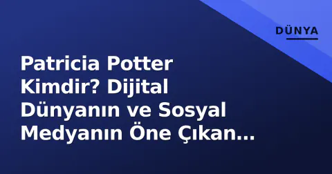 Patricia Potter Kimdir? Dijital Dünyanın ve Sosyal Medyanın Öne Çıkan İsimleri