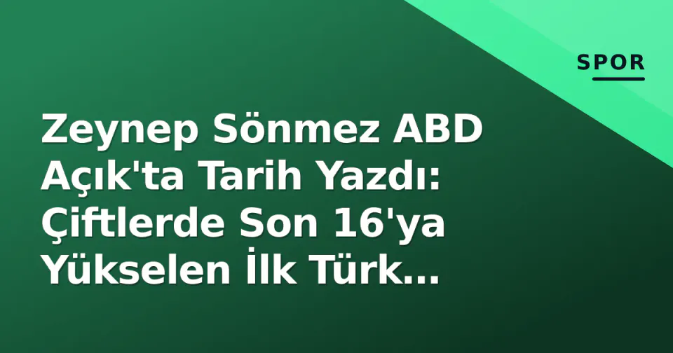 Zeynep Sönmez ABD Açık'ta Tarih Yazdı: Çiftlerde Son 16'ya Yükselen İlk Türk Olmuştu görseli