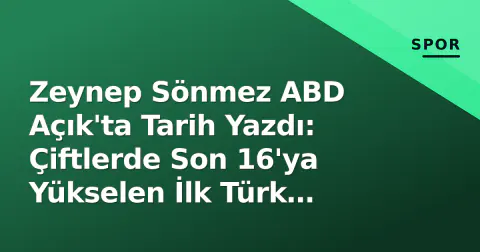 Zeynep Sönmez ABD Açık'ta Tarih Yazdı: Çiftlerde Son 16'ya Yükselen İlk Türk Olmuştu