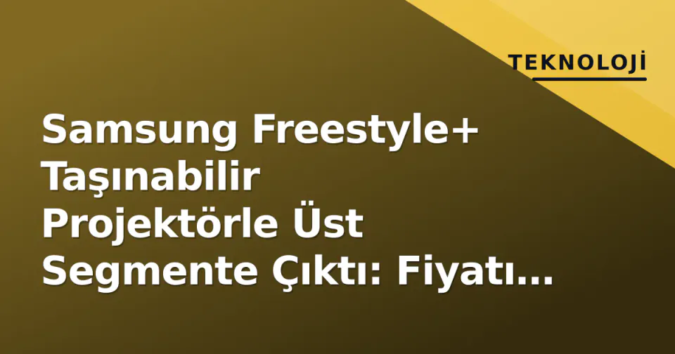 Samsung Freestyle+ Taşınabilir Projektörle Üst Segmente Çıktı: Fiyatı ve Özellikleri görseli