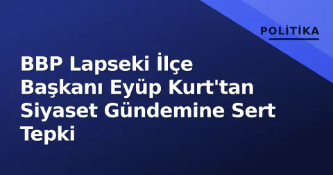 BBP Lapseki İlçe Başkanı Eyüp Kurt'tan Siyaset Gündemine Sert Tepki