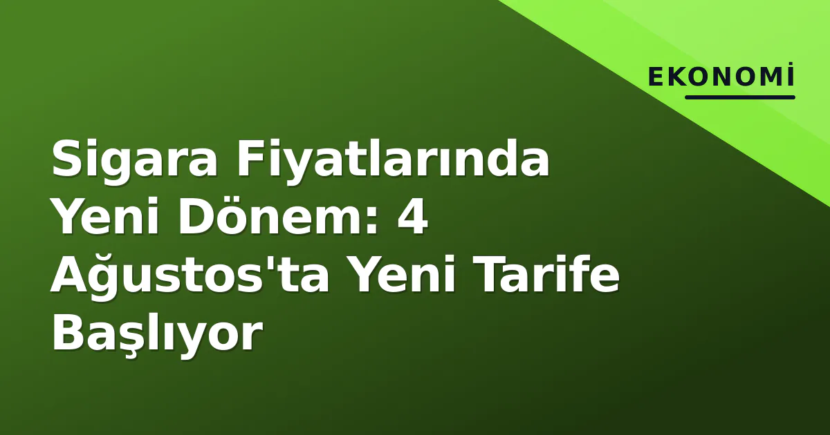 Sigara Fiyatlarında Yeni Dönem: 4 Ağustos'ta Yeni Tarife Başlıyor Sigara Fiyatlarında Yeni Dönem: 4 Ağustos'ta Yeni Tarife Başlıyor