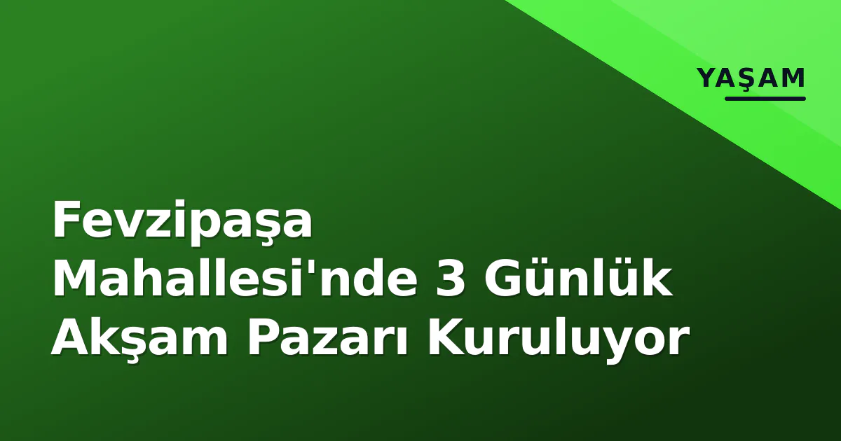 Fevzipaşa Mahallesi'nde 3 Günlük Akşam Pazarı Kuruluyor Fevzipaşa Mahallesi'nde 3 Günlük Akşam Pazarı Kuruluyor