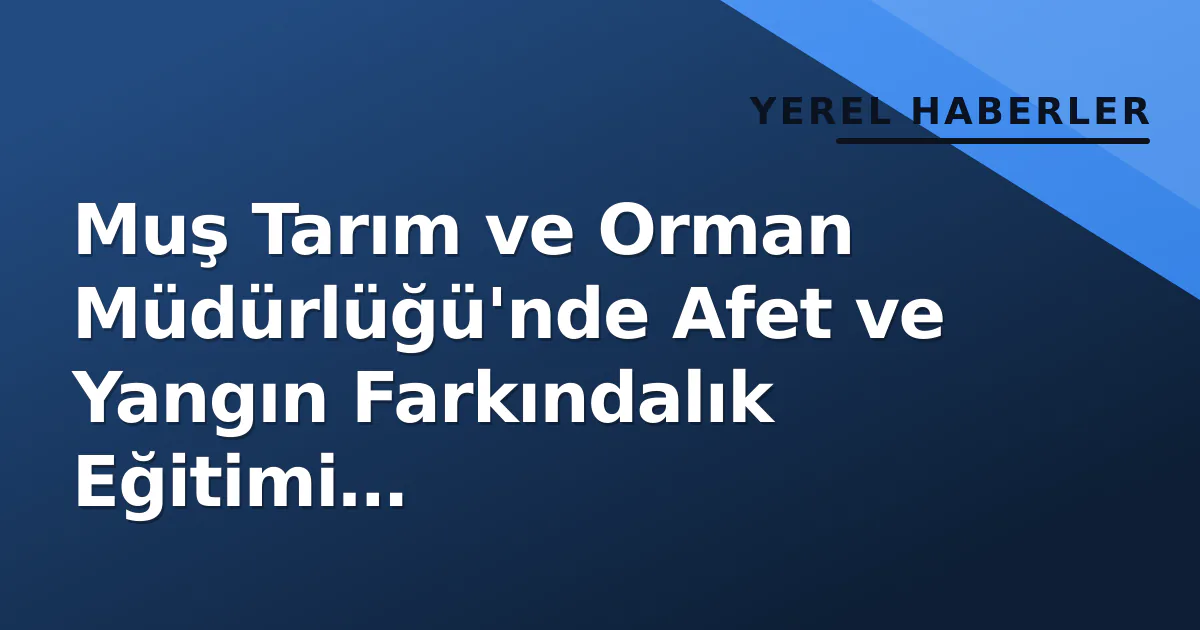 Muş Tarım ve Orman Müdürlüğü'nde Afet ve Yangın Farkındalık Eğitimi Gerçekleştirildi Muş Tarım ve Orman Müdürlüğü'nde Afet ve Yangın Farkındalık Eğitimi Gerçekleştirildi