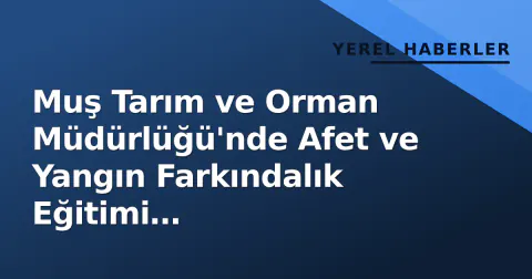 Muş Tarım ve Orman Müdürlüğü'nde Afet ve Yangın Farkındalık Eğitimi Gerçekleştirildi