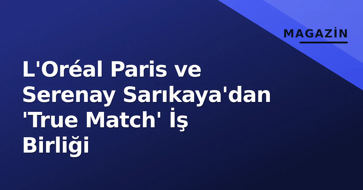 L'Oréal Paris ve Serenay Sarıkaya'dan 'True Match' İş Birliği L'Oréal Paris ve Serenay Sarıkaya'dan 'True Match' İş Birliği