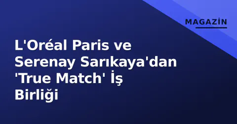 L'Oréal Paris ve Serenay Sarıkaya'dan 'True Match' İş Birliği L'Oréal Paris ve Serenay Sarıkaya'dan 'True Match' İş Birliği