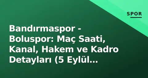 Bandırmaspor - Boluspor: Maç Saati, Kanal, Hakem ve Kadro Detayları (5 Eylül 2026)