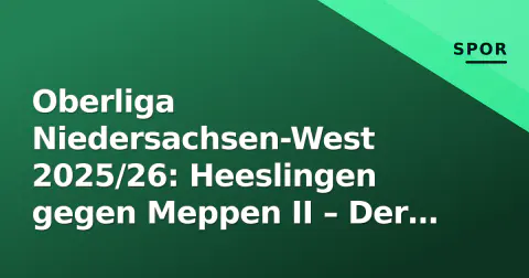 Oberliga Niedersachsen-West 2025/26: Heeslingen gegen Meppen II – Der Rückrunden-Schlüssel im Aufstiegsrennen