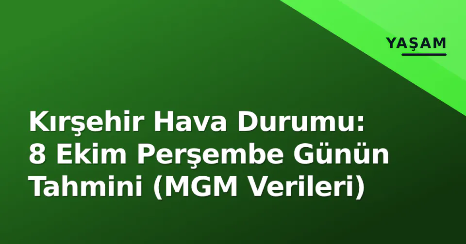 Kırşehir Hava Durumu: 8 Ekim Perşembe Günün Tahmini (MGM Verileri) görseli
