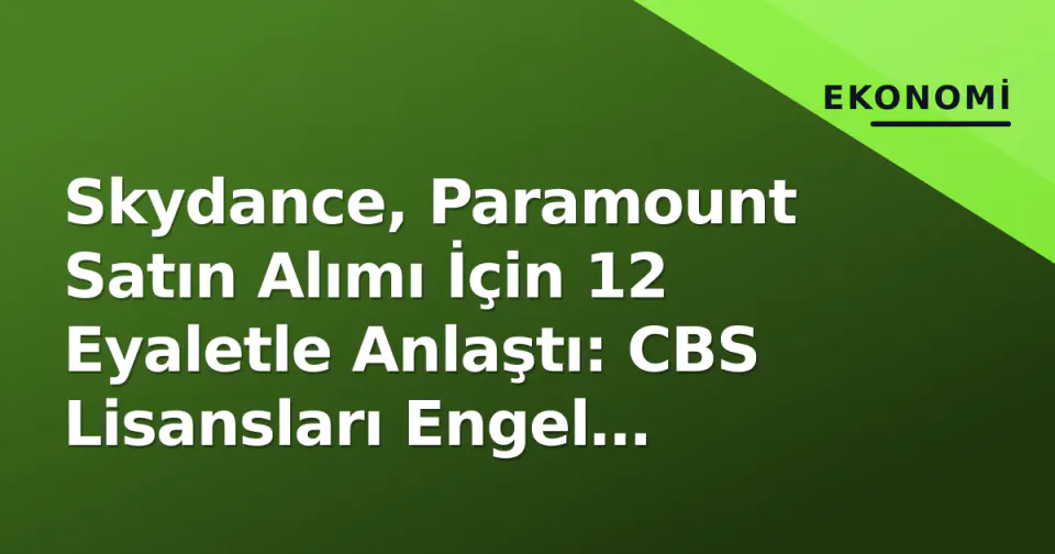 Skydance, Paramount Satın Alımı İçin 12 Eyaletle Anlaştı: CBS Lisansları Engel Kalktı görseli