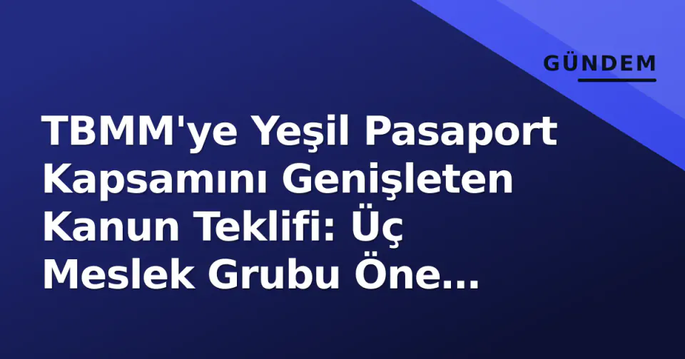 TBMM'ye Yeşil Pasaport Kapsamını Genişleten Kanun Teklifi: Üç Meslek Grubu Öne Çıklıyor görseli