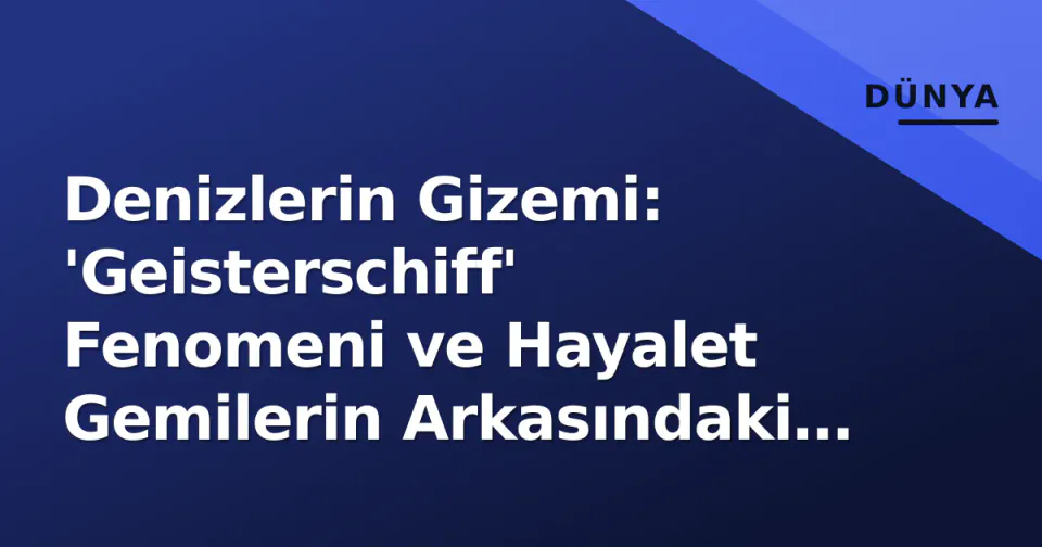 Denizlerin Gizemi: 'Geisterschiff' Fenomeni ve Hayalet Gemilerin Arkasındaki Gerçek görseli