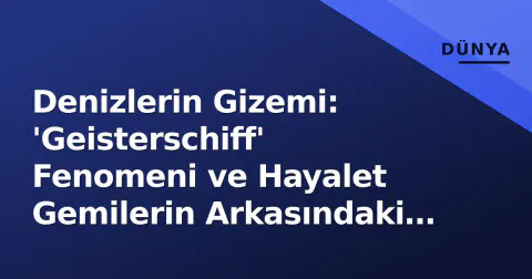 Denizlerin Gizemi: 'Geisterschiff' Fenomeni ve Hayalet Gemilerin Arkasındaki Gerçek