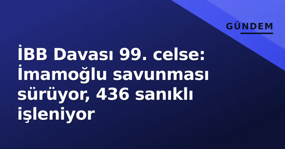 İBB Davası 99. celse: İmamoğlu savunması sürüyor, 436 sanıklı işleniyor görseli