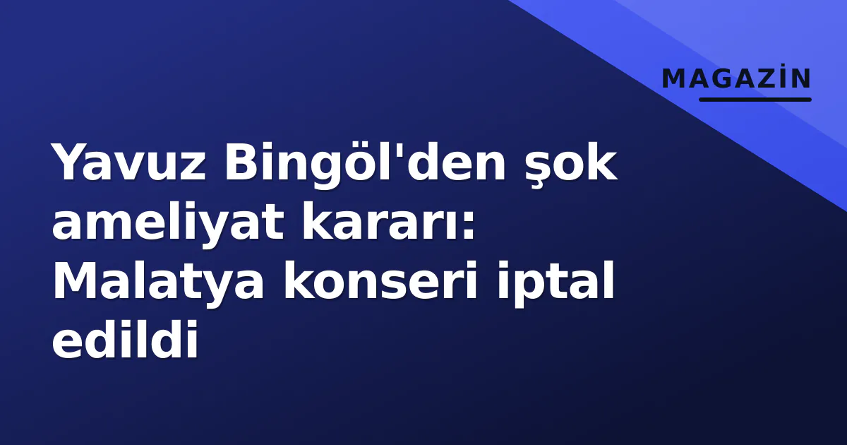 Yavuz Bingöl'den şok ameliyat kararı: Malatya konseri iptal edildi Yavuz Bingöl'den şok ameliyat kararı: Malatya konseri iptal edildi