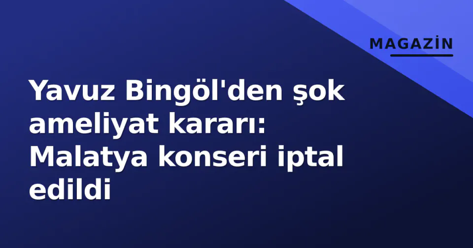 Yavuz Bingöl'den şok ameliyat kararı: Malatya konseri iptal edildi görseli