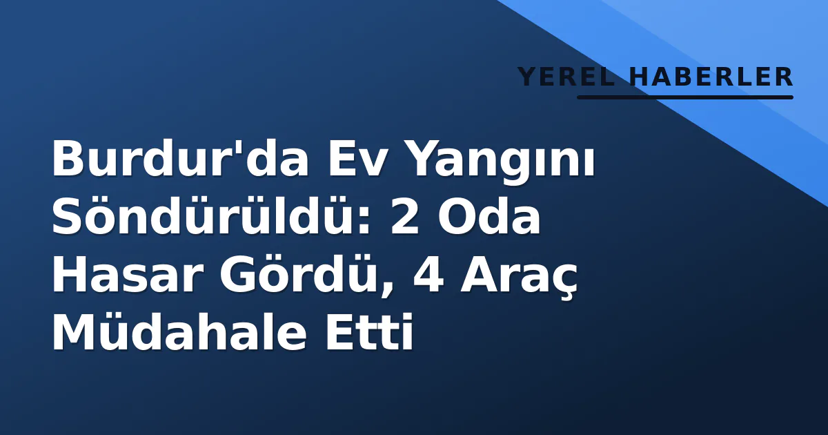Burdur'da Ev Yangını Söndürüldü: 2 Oda Hasar Gördü, 4 Araç Müdahale Etti Burdur'da Ev Yangını Söndürüldü: 2 Oda Hasar Gördü, 4 Araç Müdahale Etti