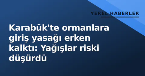 Karabük'te ormanlara giriş yasağı erken kalktı: Yağışlar riski düşürdü