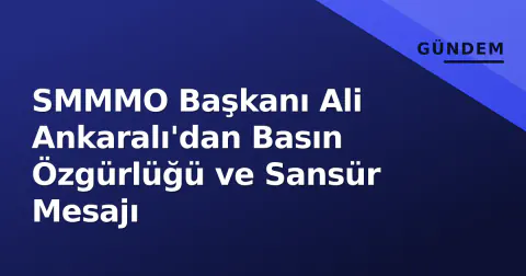 SMMMO Başkanı Ali Ankaralı'dan Basın Özgürlüğü ve Sansür Mesajı