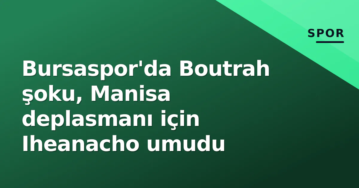 Bursaspor'da Boutrah şoku, Manisa deplasmanı için Iheanacho umudu Bursaspor'da Boutrah şoku, Manisa deplasmanı için Iheanacho umudu