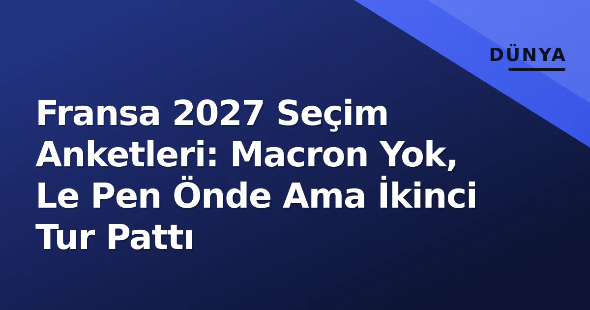 Fransa 2027 Seçim Anketleri: Macron Yok, Le Pen Önde Ama İkinci Tur Pattı Fransa 2027 Seçim Anketleri: Macron Yok, Le Pen Önde Ama İkinci Tur Pattı