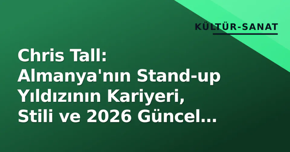 Chris Tall: Almanya'nın Stand-up Yıldızının Kariyeri, Stili ve 2026 Güncel Profilı görseli