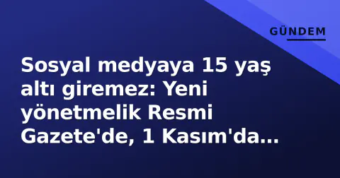 Sosyal medyaya 15 yaş altı giremez: Yeni yönetmelik Resmi Gazete'de, 1 Kasım'da yürürlüğe giriyor