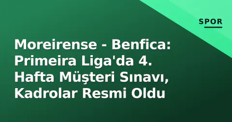 Moreirense - Benfica: Primeira Liga'da 4. Hafta Müşteri Sınavı, Kadrolar Resmi Oldu