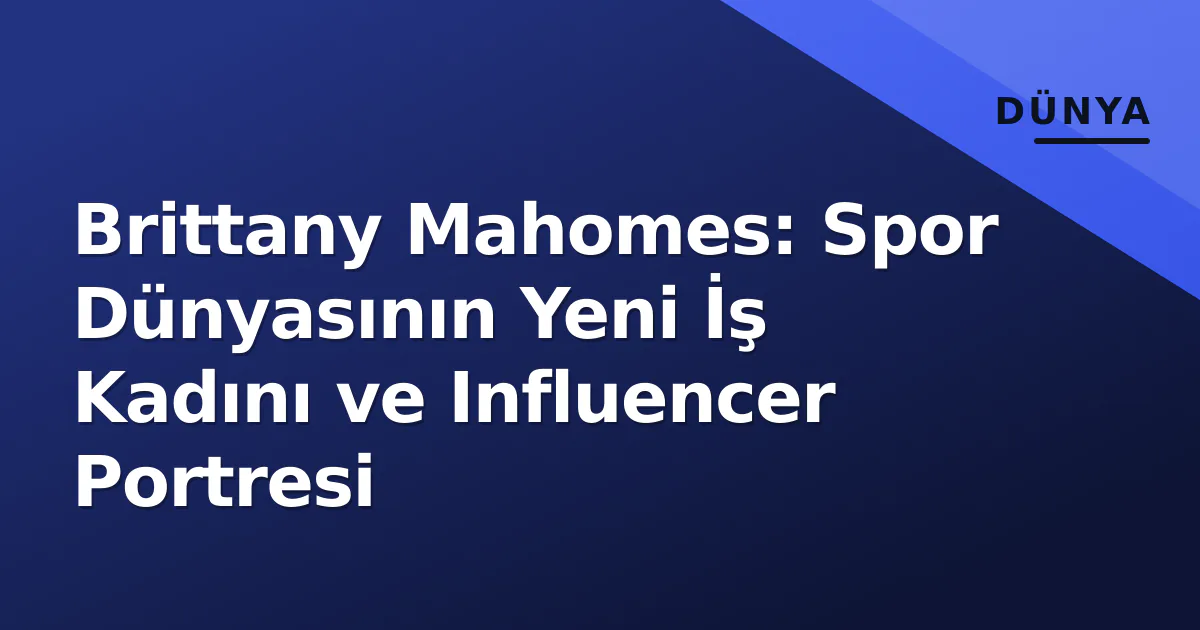 Brittany Mahomes: Spor Dünyasının Yeni İş Kadını ve Influencer Portresi Brittany Mahomes: Spor Dünyasının Yeni İş Kadını ve Influencer Portresi