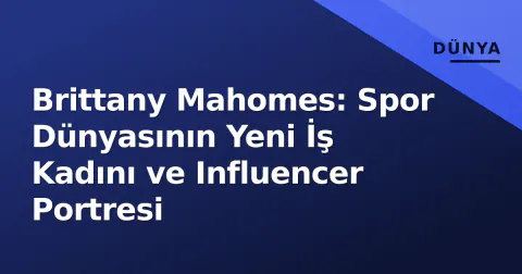 Brittany Mahomes: Spor Dünyasının Yeni İş Kadını ve Influencer Portresi