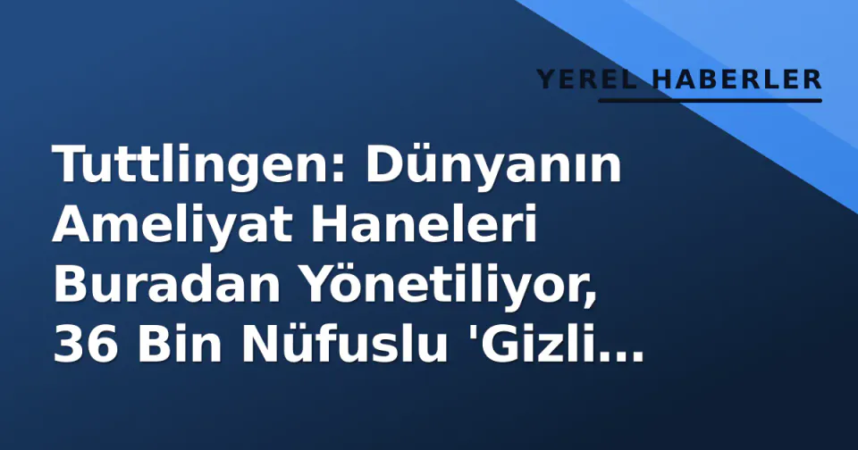 Tuttlingen: Dünyanın Ameliyat Haneleri Buradan Yönetiliyor, 36 Bin Nüfuslu 'Gizli Dev'in Türk Hikayesi görseli