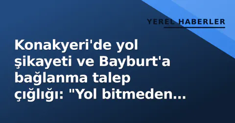 Konakyeri'de yol şikayeti ve Bayburt'a bağlanma talep çığlığı: "Yol bitmeden kamyon devrildi"