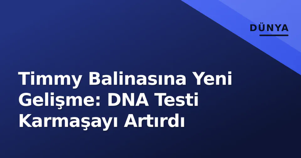 Timmy Balinasına Yeni Gelişme: DNA Testi Karmaşayı Artırdı görseli