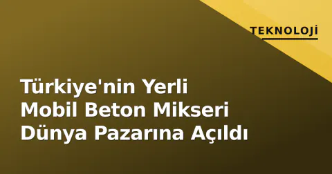 Türkiye'nin Yerli Mobil Beton Mikseri Dünya Pazarına Açıldı