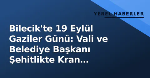 Bilecik'te 19 Eylül Gaziler Günü: Vali ve Belediye Başkanı Şehitlikte Kran Bıraktı