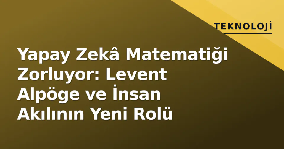 Yapay Zekâ Matematiği Zorluyor: Levent Alpöge ve İnsan Akılının Yeni Rolü görseli