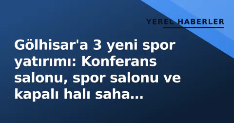 Gölhisar'a 3 yeni spor yatırımı: Konferans salonu, spor salonu ve kapalı halı saha yenileniyor